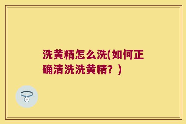 洗黄精怎么洗(如何正确清洗洗黄精？)