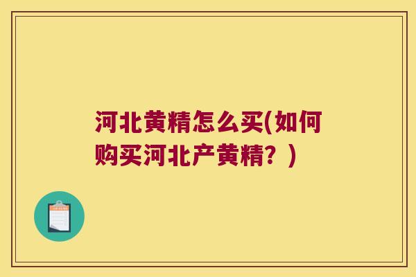 河北黄精怎么买(如何购买河北产黄精？)
