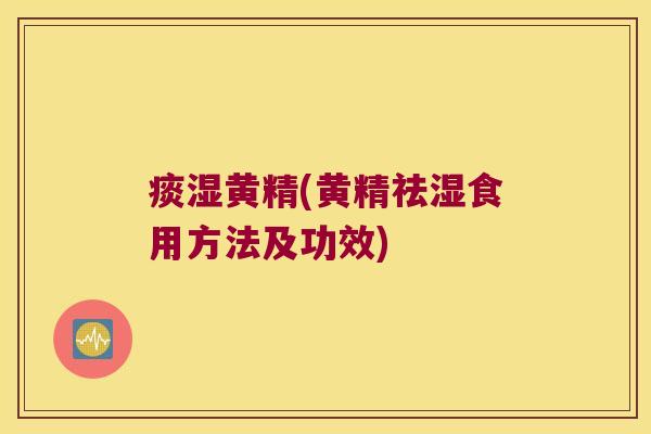 痰湿黄精(黄精祛湿食用方法及功效)