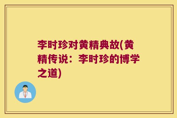 李时珍对黄精典故(黄精传说：李时珍的博学之道)