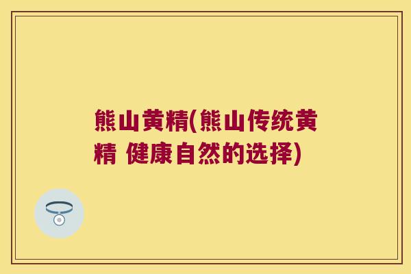 熊山黄精(熊山传统黄精 健康自然的选择)