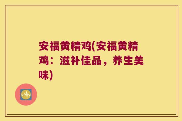 安福黄精鸡(安福黄精鸡：滋补佳品，养生美味)