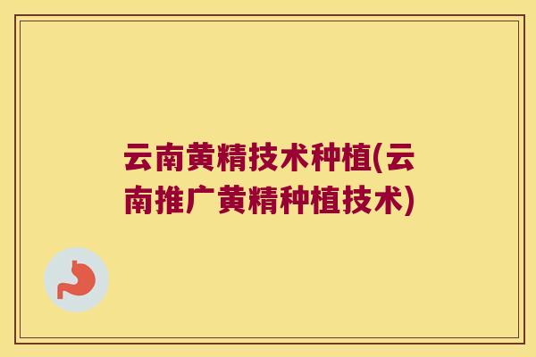 云南黄精技术种植(云南推广黄精种植技术)