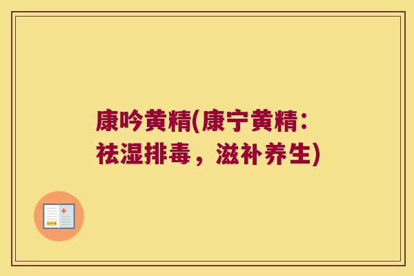 康吟黄精(康宁黄精:祛湿,滋补养生) 康吟黄精(康宁黄精:祛湿,滋补养生)