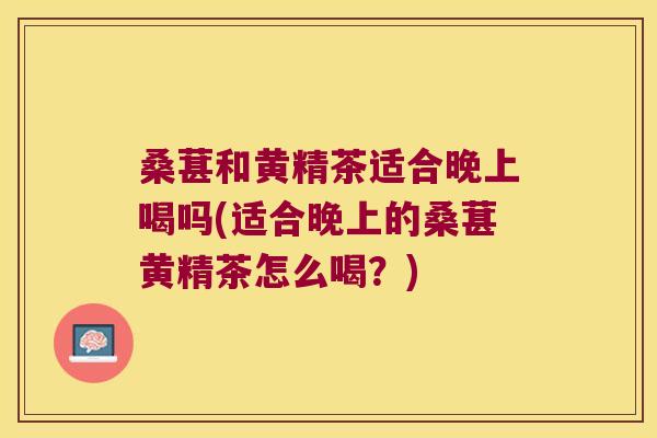 桑葚和黄精茶适合晚上喝吗(适合晚上的桑葚黄精茶怎么喝?) 桑葚和黄精茶适合晚上喝吗(适合晚上的桑葚黄精茶怎么喝?)