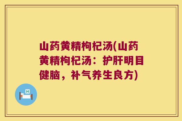 山药黄精枸杞汤(山药黄精枸杞汤:明目健脑,养生良方) 山药黄精枸杞汤(山药黄精枸杞汤:明目健脑,养生良方)