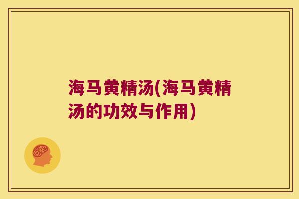 海马黄精汤(海马黄精汤的功效与作用) 海马黄精汤(海马黄精汤的功效与作用)