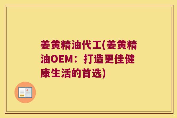 姜黄精油代工(姜黄精油OEM：打造更佳健康生活的首选)