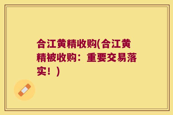 合江黄精收购(合江黄精被收购:重要交易落实!) 合江黄精收购(合江黄精被收购:重要交易落实!)