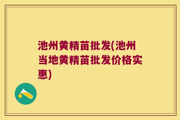 池州黄精苗批发(池州当地黄精苗批发价格实惠) 池州黄精苗批发(池州当地黄精苗批发价格实惠)