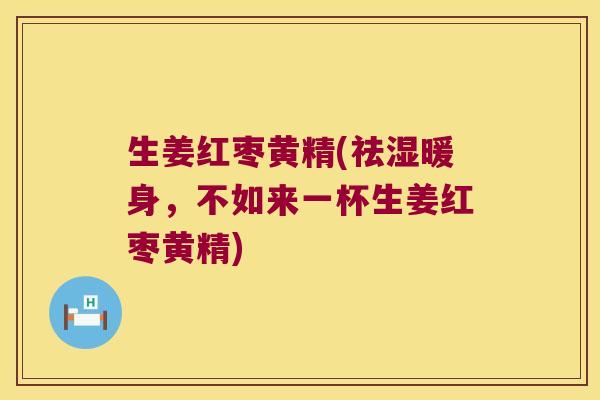 生姜红枣黄精(祛湿暖身,不如来一杯生姜红枣黄精) 生姜红枣黄精(祛湿暖身,不如来一杯生姜红枣黄精)