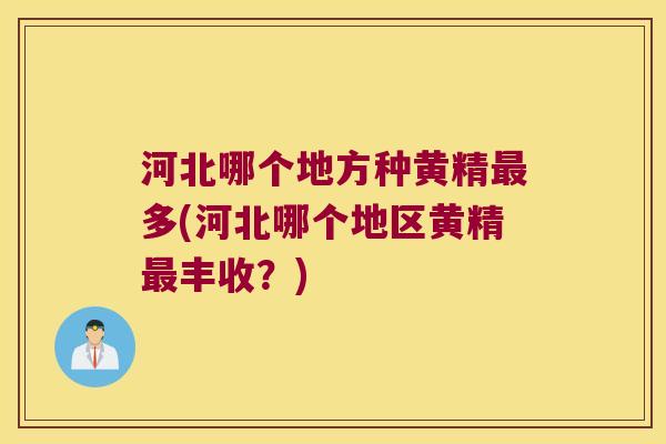 河北哪个地方种黄精多(河北哪个地区黄精丰收？)