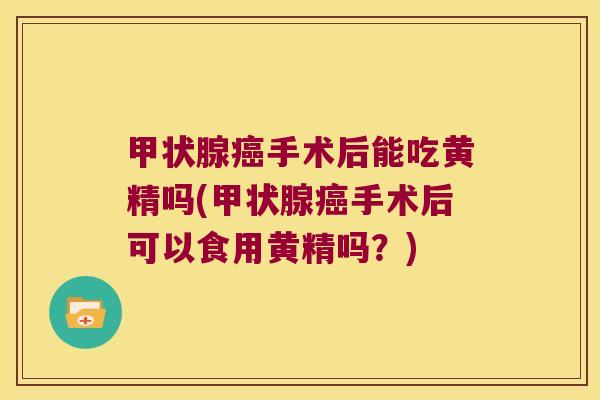 手术后能吃黄精吗(手术后可以食用黄精吗？)