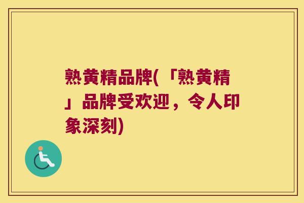 熟黄精品牌(「熟黄精」品牌受欢迎，令人印象深刻)