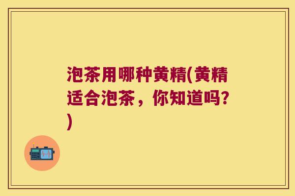 泡茶用哪种黄精(黄精适合泡茶，你知道吗？)