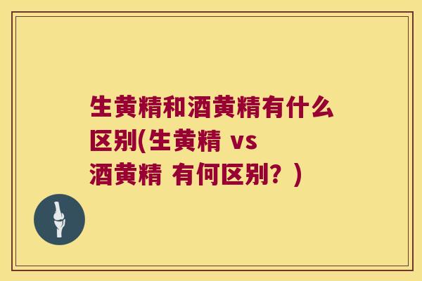 生黄精和酒黄精有什么区别(生黄精 vs 酒黄精 有何区别？)