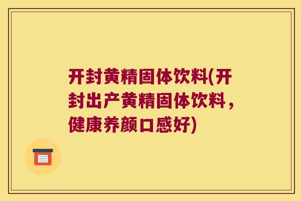 开封黄精固体饮料(开封出产黄精固体饮料，健康养颜口感好)