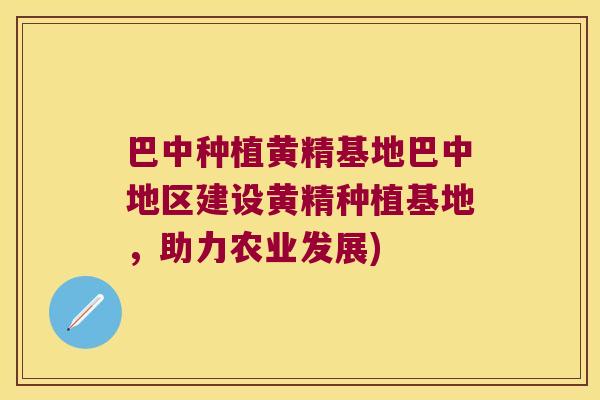 巴中种植黄精基地巴中地区建设黄精种植基地,助力农业发展) 巴中种植黄精基地巴中地区建设黄精种植基地,助力农业发展)