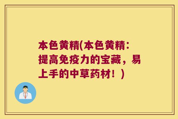 本色黄精(本色黄精:提高力的宝藏,易上手的中草药材!) 本色黄精(本色黄精:提高力的宝藏,易上手的中草药材!)