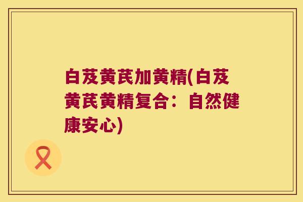 白芨黄芪加黄精(白芨黄芪黄精复合:自然健康安心) 白芨黄芪加黄精(白芨黄芪黄精复合:自然健康安心)