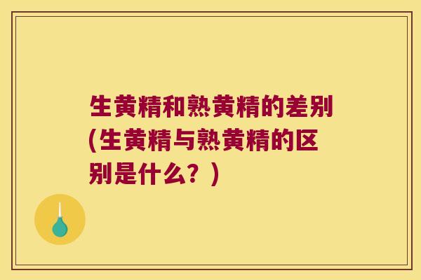生黄精和熟黄精的差别(生黄精与熟黄精的区别是什么?) 生黄精和熟黄精的差别(生黄精与熟黄精的区别是什么?)