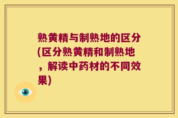 熟黄精与制熟地的区分(区分熟黄精和制熟地，解读材的不同效果)