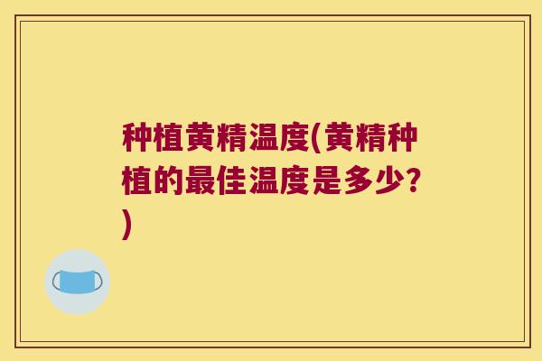 种植黄精温度(黄精种植的佳温度是多少？)
