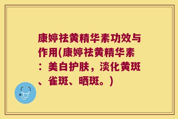 康婷祛黄精华素功效与作用(康婷祛黄精华素:美白护肤,淡化黄斑、雀斑、晒斑。) 康婷祛黄精华素功效与作用(康婷祛黄精华素:美白护肤,淡化黄斑、雀斑、晒斑。)