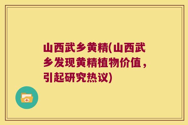 山西武乡黄精(山西武乡发现黄精植物价值,引起研究热议) 山西武乡黄精(山西武乡发现黄精植物价值,引起研究热议)