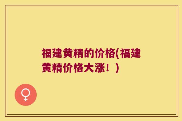 福建黄精的价格(福建黄精价格大涨！)