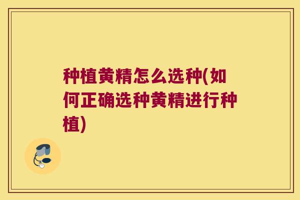 种植黄精怎么选种(如何正确选种黄精进行种植)