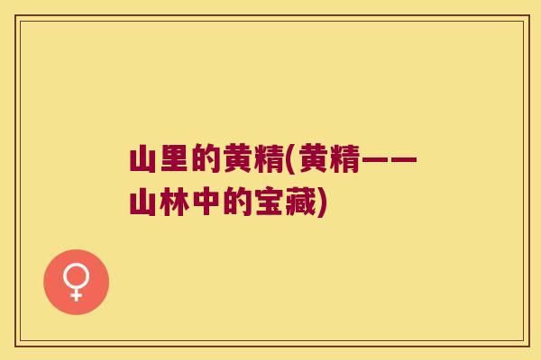 山里的黄精(黄精——山林中的宝藏) 山里的黄精(黄精——山林中的宝藏)