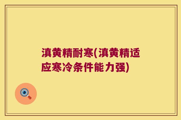 滇黄精耐寒(滇黄精适应寒冷条件能力强)