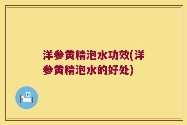 洋参黄精泡水功效(洋参黄精泡水的好处)