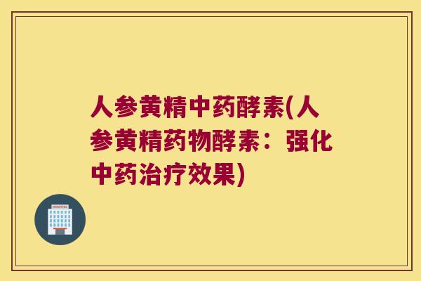 人参黄精酵素(人参黄精酵素：强化中果)