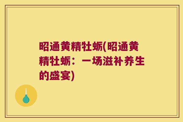 昭通黄精牡蛎(昭通黄精牡蛎：一场滋补养生的盛宴)