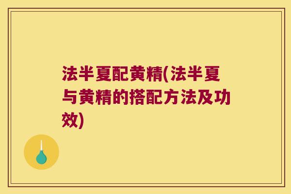 法半夏配黄精(法半夏与黄精的搭配方法及功效)