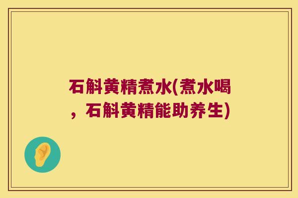 石斛黄精煮水(煮水喝,石斛黄精能助养生) 石斛黄精煮水(煮水喝,石斛黄精能助养生)
