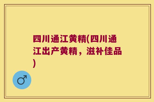 四川通江黄精(四川通江出产黄精，滋补佳品)
