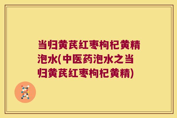 当归黄芪红枣枸杞黄精泡水(中医药泡水之当归黄芪红枣枸杞黄精) 当归黄芪红枣枸杞黄精泡水(中医药泡水之当归黄芪红枣枸杞黄精)