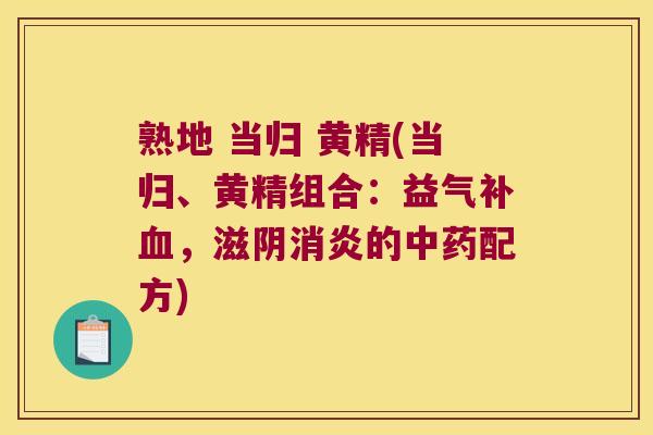 熟地 当归 黄精(当归、黄精组合：益气补，滋阴的配方)