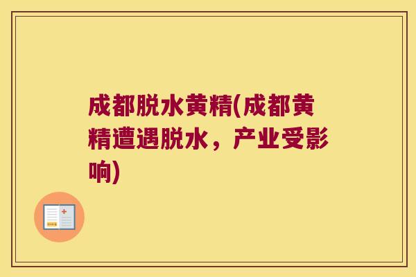 成都脱水黄精(成都黄精遭遇脱水，产业受影响)
