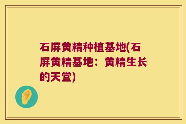 石屏黄精种植基地(石屏黄精基地:黄精生长的天堂) 石屏黄精种植基地(石屏黄精基地:黄精生长的天堂)