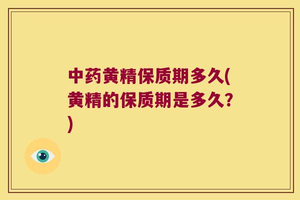 黄精保质期多久(黄精的保质期是多久?) 黄精保质期多久(黄精的保质期是多久?)