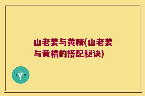 山老姜与黄精(山老姜与黄精的搭配秘诀)
