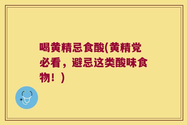 喝黄精忌食酸(黄精党必看,避忌这类酸味食物!) 喝黄精忌食酸(黄精党必看,避忌这类酸味食物!)