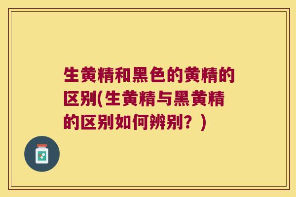 生黄精和黑色的黄精的区别(生黄精与黑黄精的区别如何辨别?) 生黄精和黑色的黄精的区别(生黄精与黑黄精的区别如何辨别?)