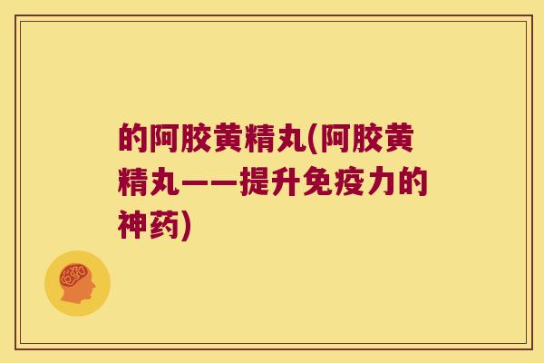 的阿胶黄精丸(阿胶黄精丸——提升力的神药)