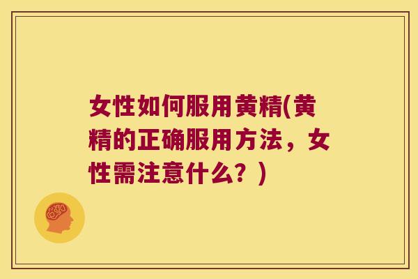 女性如何服用黄精(黄精的正确服用方法，女性需注意什么？)