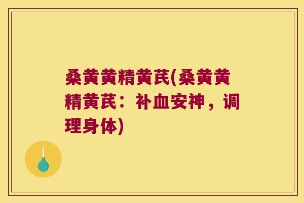 桑黄黄精黄芪(桑黄黄精黄芪:补安神,调理身体) 桑黄黄精黄芪(桑黄黄精黄芪:补安神,调理身体)